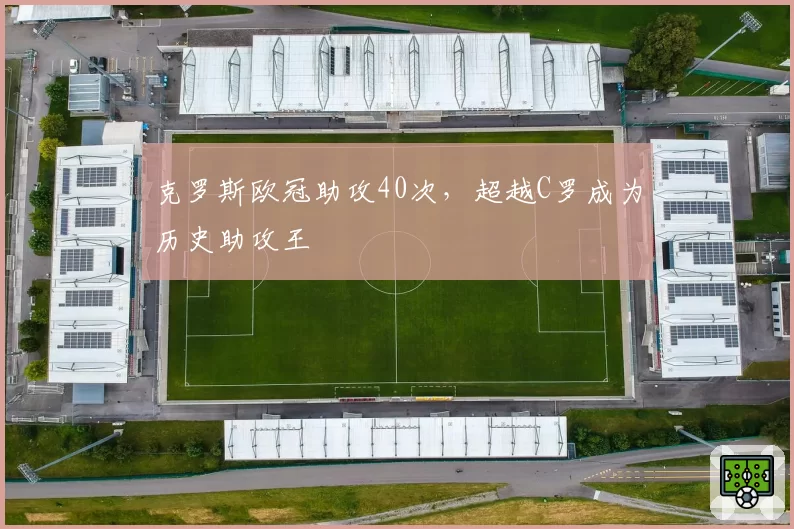 克罗斯欧冠助攻40次，超越C罗成为历史助攻王