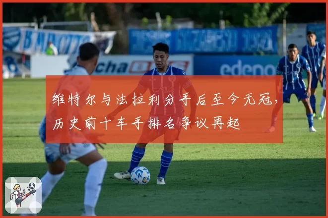 维特尔与法拉利分手后至今无冠,历史前十车手排名争议再起