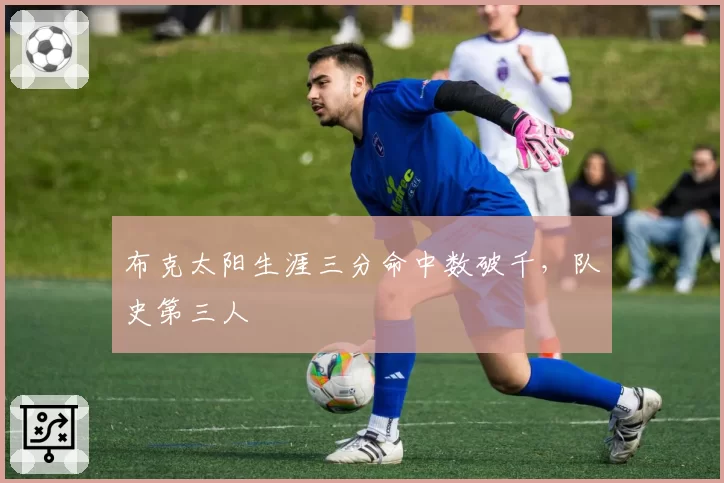 布克太阳生涯三分命中数破千,队史第三人