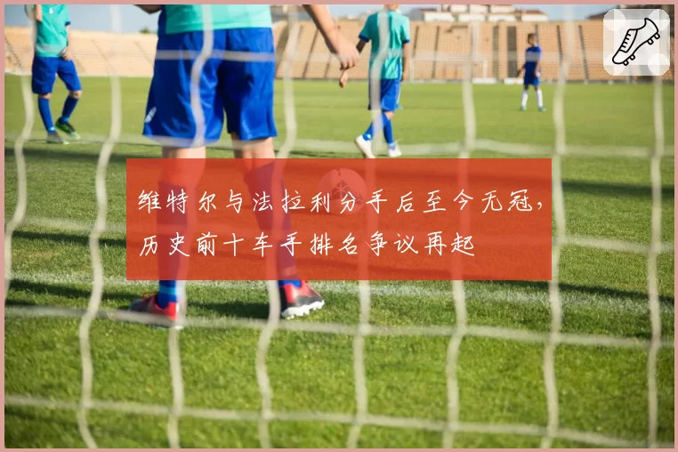 维特尔与法拉利分手后至今无冠,历史前十车手排名争议再起
