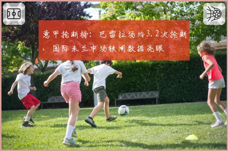 意甲抢断榜:巴雷拉场均3.2次抢断,国际米兰中场铁闸数据亮眼