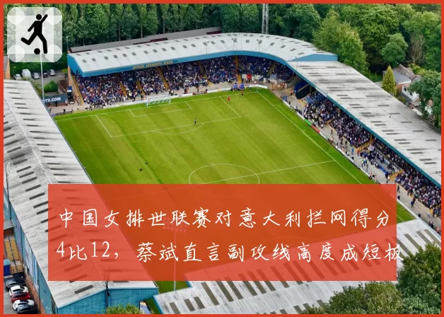 中国女排世联赛对意大利拦网得分4比12,蔡斌直言副攻线高度成短板