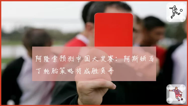 阿隆索预测中国大奖赛：阿斯顿马丁轮胎策略将成胜负手