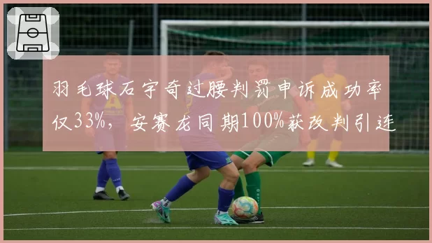 羽毛球石宇奇过腰判罚申诉成功率仅33%,安赛龙同期100%获改判引连锁反应