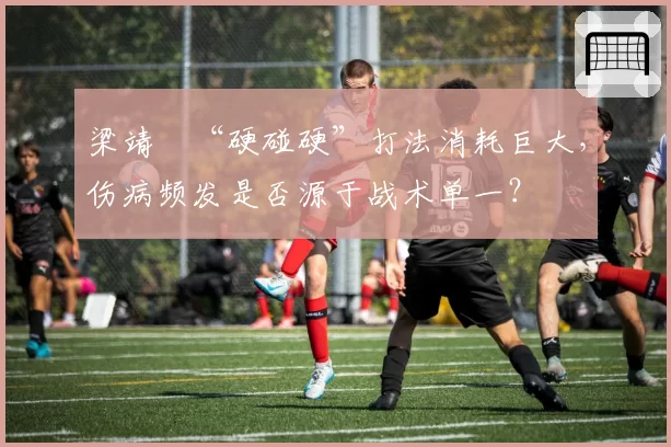 梁靖崑“硬碰硬”打法消耗巨大，伤病频发是否源于战术单一？