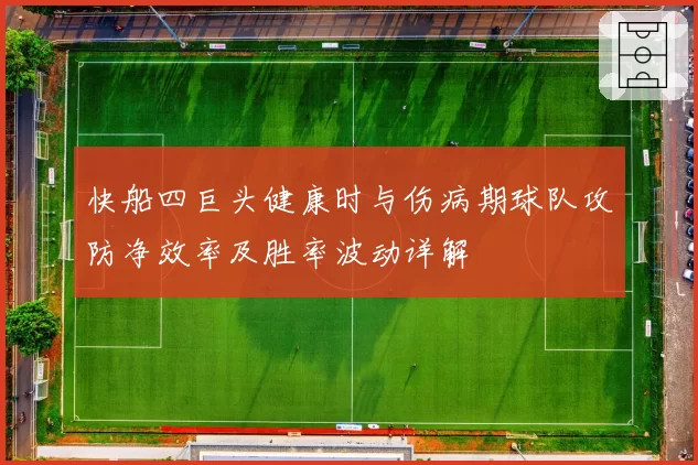 快船四巨头健康时与伤病期球队攻防净效率及胜率波动详解