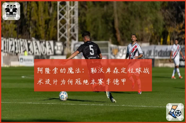 阿隆索的魔法：勒沃库森定位球战术设计为何冠绝本赛季德甲