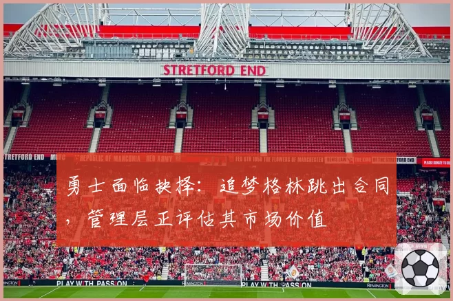 勇士面临抉择:追梦格林跳出合同,管理层正评估其市场价值