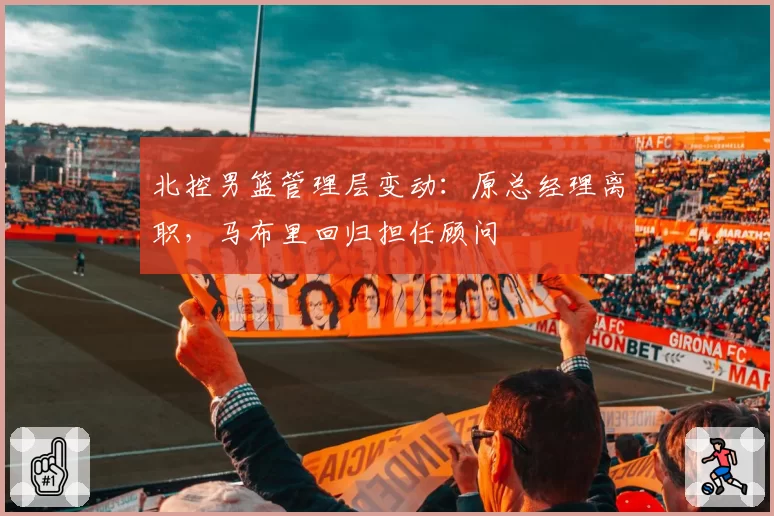 北控男篮管理层变动:原总经理离职,马布里回归担任顾问