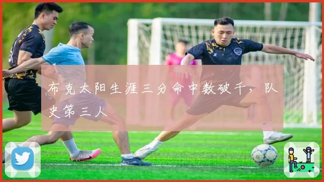 布克太阳生涯三分命中数破千,队史第三人