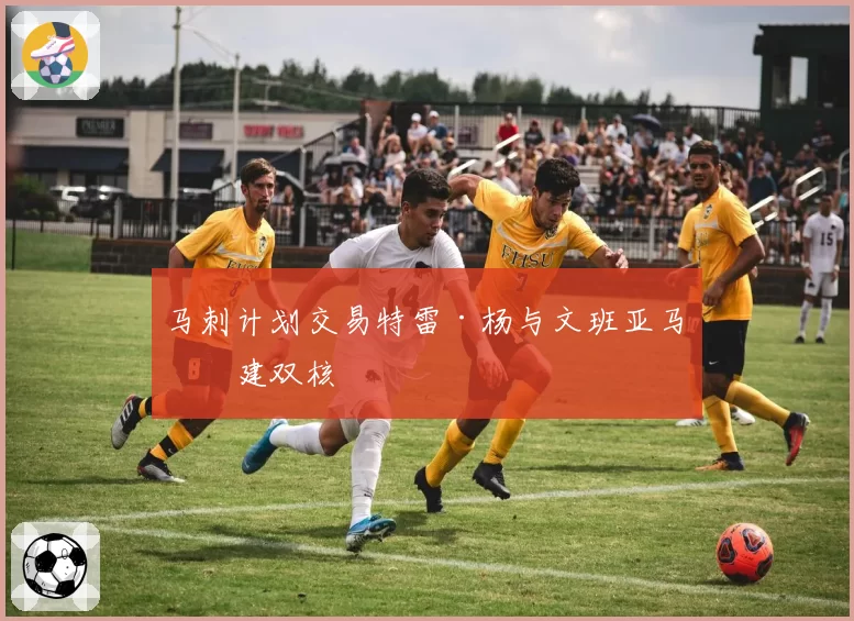 马刺计划交易特雷·杨与文班亚马组建双核