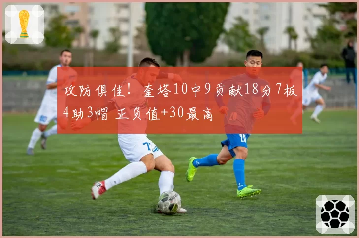 攻防俱佳！奎塔10中9贡献18分7板4助3帽 正负值+30最高