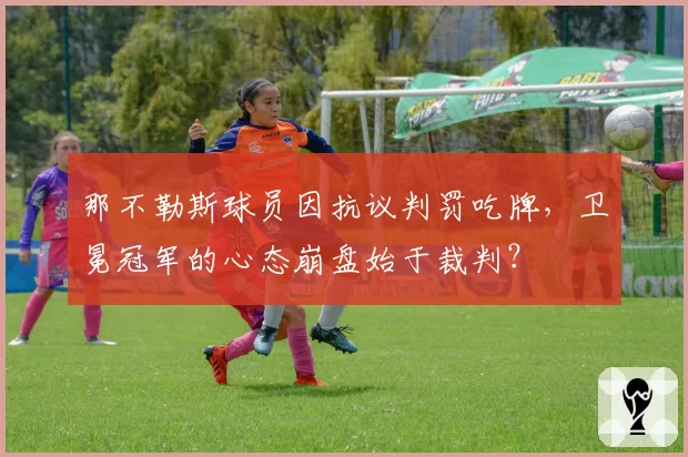 那不勒斯球员因抗议判罚吃牌,卫冕冠军的心态崩盘始于裁判?