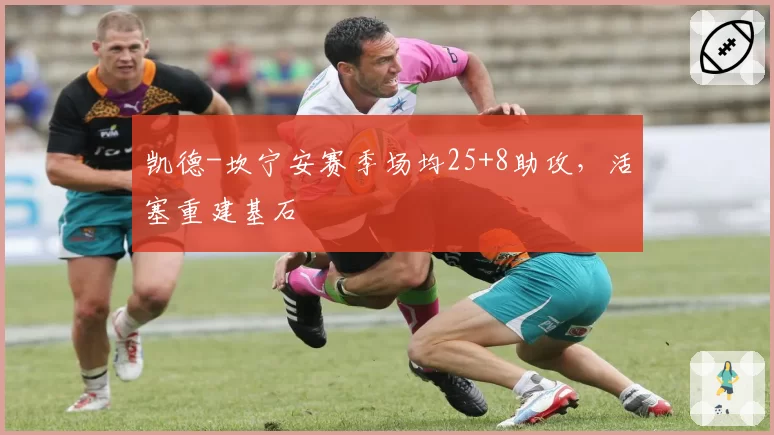 凯德-坎宁安赛季场均25+8助攻,活塞重建基石